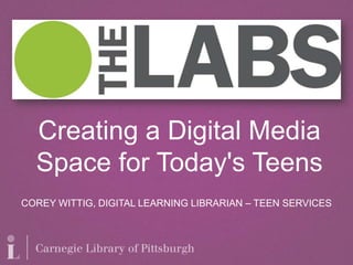 COREY WITTIG, DIGITAL LEARNING LIBRARIAN – TEEN SERVICES
Creating a Digital Media
Space for Today's Teens
 