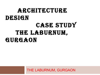 ARCHITECTURE
DESIGN
CASE STUDY
THE LABURNUM,
GURGAON
THE LABURNUM, GURGAON
 