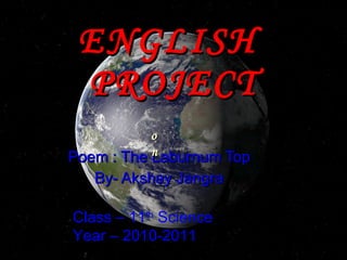 ENGLISH  PROJECT Poem : The Laburnum Top By- Akshay Jangra on Class – 11 th  Science Year – 2010-2011 