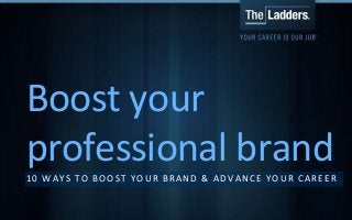 Boost your 
professional brand 
10 WAY S TO BOOS T YOUR BRAND & ADVANCE YOUR CARE ER 
@JobSearchAmanda @TheLadders 
 