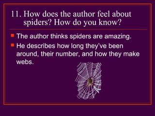 11. How does the author feel about
spiders? How do you know?
 The author thinks spiders are amazing.
 He describes how long they’ve been
around, their number, and how they make
webs.
 