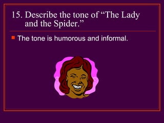 15. Describe the tone of “The Lady
and the Spider.”
 The tone is humorous and informal.
 
