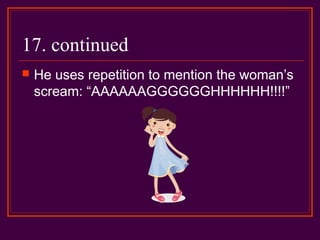17. continued
 He uses repetition to mention the woman’s
scream: “AAAAAAGGGGGGHHHHHH!!!!”
 