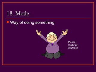 18. Mode
 Way of doing something
Please
study for
your test!
 