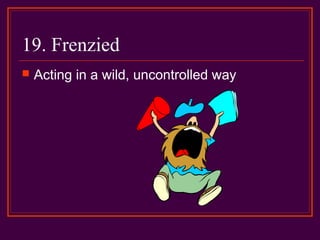 19. Frenzied
 Acting in a wild, uncontrolled way
 