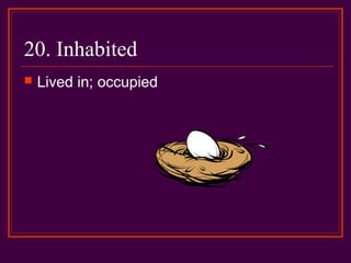 20. Inhabited
 Lived in; occupied
 