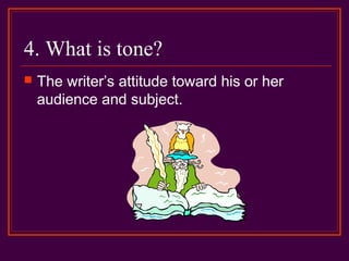 4. What is tone?
 The writer’s attitude toward his or her
audience and subject.
 