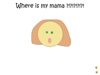 Where is my mama ?!?!?!?!?!