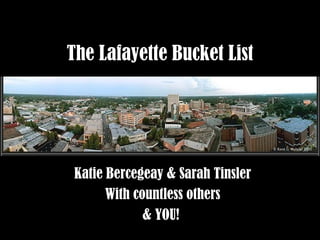 The Lafayette Bucket List




 Katie Bercegeay & Sarah Tinsler
       With countless others
              & YOU!
 