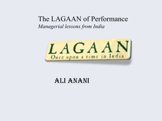 The LAGAAN of Performance
Managerial lessons from India




       Ali Anani
 