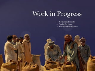 Work in Progress
          Community units
          Social Services
          Utility Infrastructure
 