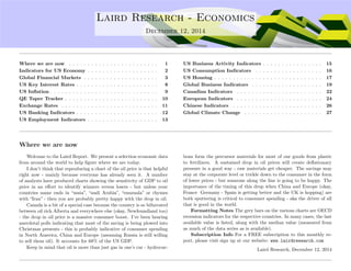 . Laird Research - Economics 
December 12, 2014 
Where we are now . . . . . . . . . . . . . . . . . . . . . . . . 1 
Indicators for US Economy . . . . . . . . . . . . . . . . . . . 2 
Global Financial Markets . . . . . . . . . . . . . . . . . . . . 3 
US Key Interest Rates . . . . . . . . . . . . . . . . . . . . . . 8 
US In
ation . . . . . . . . . . . . . . . . . . . . . . . . . . . . . 9 
QE Taper Tracker . . . . . . . . . . . . . . . . . . . . . . . . . 10 
Exchange Rates . . . . . . . . . . . . . . . . . . . . . . . . . . 11 
US Banking Indicators . . . . . . . . . . . . . . . . . . . . . . 12 
US Employment Indicators . . . . . . . . . . . . . . . . . . . 13 
US Business Activity Indicators . . . . . . . . . . . . . . . . 15 
US Consumption Indicators . . . . . . . . . . . . . . . . . . 16 
US Housing . . . . . . . . . . . . . . . . . . . . . . . . . . . . . 17 
Global Business Indicators . . . . . . . . . . . . . . . . . . . 19 
Canadian Indicators . . . . . . . . . . . . . . . . . . . . . . . 22 
European Indicators . . . . . . . . . . . . . . . . . . . . . . . 24 
Chinese Indicators . . . . . . . . . . . . . . . . . . . . . . . . 26 
Global Climate Change . . . . . . . . . . . . . . . . . . . . . 27 
Where we are now 
Welcome to the Laird Report. We present a selection economic data 
from around the world to help figure where we are today. 
I don’t think that reproducing a chart of the oil price is that helpful 
right now - mainly because everyone has already seen it. A number 
of analysts have produced charts showing the sensitivity of GDP to oil 
price in an effort to identify winners versus losers - but unless your 
countries name ends in “ussia”, “audi Arabia”, “enuzuala” or rhymes 
with “Iran” - then you are probably pretty happy with the drop in oil. 
Canada is a bit of a special case because the country is so bifurcated 
between oil rich Alberta and everywhere else (okay, Newfoundland too) 
- the drop in oil price is a massive consumer boost. I’ve been hearing 
anecdotal polls indicating that most of the saving is being plowed into 
Christmas presents - this is probably indicative of consumer spending 
in North America, China and Europe (assuming Russia is still willing 
to sell them oil). It accounts for 68% of the US GDP. 
Keep in mind that oil is more than just gas in one’s car - hydrocar-bons 
form the precursor materials for most of our goods from plastic 
to fertilizers. A sustained drop in oil prices will create deflationary 
pressure in a good way - raw materials get cheaper. The savings may 
stay at the corporate level or trickle down to the consumer in the form 
of lower prices - but someone along the line is going to be happy. The 
importance of the timing of this drop when China and Europe (okay, 
France Germany - Spain is getting better and the UK is hopping) are 
both sputtering is critical to consumer spending - aka the driver of all 
that is good in the world. 
Formatting Notes The grey bars on the various charts are OECD 
recession indicators for the respective countries. In many cases, the last 
available value is listed, along with the median value (measured from 
as much of the data series as is available). 
Subscription Info For a FREE subscription to this monthly re-port, 
please visit sign up at our website: www.lairdresearch.com 
Laird Research, December 12, 2014 
 