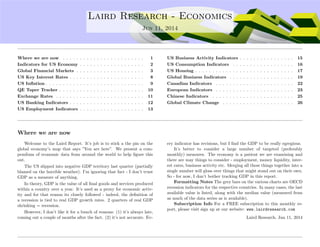....
Laird Research - Economics
Jun 11, 2014
Where we are now . . . . . . . . . . . . . . . . . . . . . . . . 1
Indicators for US Economy . . . . . . . . . . . . . . . . . . . 2
Global Financial Markets . . . . . . . . . . . . . . . . . . . . 3
US Key Interest Rates . . . . . . . . . . . . . . . . . . . . . . 8
US Inﬂation . . . . . . . . . . . . . . . . . . . . . . . . . . . . . 9
QE Taper Tracker . . . . . . . . . . . . . . . . . . . . . . . . . 10
Exchange Rates . . . . . . . . . . . . . . . . . . . . . . . . . . 11
US Banking Indicators . . . . . . . . . . . . . . . . . . . . . . 12
US Employment Indicators . . . . . . . . . . . . . . . . . . . 13
US Business Activity Indicators . . . . . . . . . . . . . . . . 15
US Consumption Indicators . . . . . . . . . . . . . . . . . . 16
US Housing . . . . . . . . . . . . . . . . . . . . . . . . . . . . . 17
Global Business Indicators . . . . . . . . . . . . . . . . . . . 19
Canadian Indicators . . . . . . . . . . . . . . . . . . . . . . . 22
European Indicators . . . . . . . . . . . . . . . . . . . . . . . 23
Chinese Indicators . . . . . . . . . . . . . . . . . . . . . . . . 25
Global Climate Change . . . . . . . . . . . . . . . . . . . . . 26
Where we are now
Welcome to the Laird Report. It’s job is to stick a the pin on the
global economy’s map that says ”You are here”. We present a com-
pendium of economic data from around the world to help ﬁgure this
out.
The US slipped into negative GDP territory last quarter (partially
blamed on the horrible weather). I’m ignoring that fact - I don’t trust
GDP as a measure of anything.
In theory, GDP is the value of all ﬁnal goods and services produced
within a country over a year. It’s used as a proxy for economic activ-
ity and for that reason its closely followed - indeed, the deﬁnition of
a recession is tied to real GDP growth rates. 2 quarters of real GDP
shrinking = recession.
However, I don’t like it for a bunch of reasons: (1) it’s always late,
coming out a couple of months after the fact. (2) it’s not accurate. Ev-
ery indicator has revisions, but I ﬁnd the GDP to be really egregious.
It’s better to consider a large number of targeted (preferably
monthly) measures. The economy is a patient we are examining and
there are may things to consider - employment, money liquidity, inter-
est rates, business activity etc. Merging all these things together into a
single number will gloss over things that might stand out on their own.
So - for now, I don’t bother tracking GDP in this report.
Formatting Notes The grey bars on the various charts are OECD
recession indicators for the respective countries. In many cases, the last
available value is listed, along with the median value (measured from
as much of the data series as is available).
Subscription Info For a FREE subscription to this monthly re-
port, please visit sign up at our website: www.lairdresearch.com
Laird Research, Jun 11, 2014
 