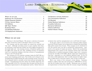 ....
Laird Research - Economics
October 14, 2015
Where we are now . . . . . . . . . . . . . . . . . . . . . . . . 1
Indicators for US Economy . . . . . . . . . . . . . . . . . . . 3
Global Financial Markets . . . . . . . . . . . . . . . . . . . . 4
US Key Interest Rates . . . . . . . . . . . . . . . . . . . . . . 9
US Inﬂation . . . . . . . . . . . . . . . . . . . . . . . . . . . . . 10
QE Taper Tracker . . . . . . . . . . . . . . . . . . . . . . . . . 11
Exchange Rates . . . . . . . . . . . . . . . . . . . . . . . . . . 12
US Banking Indicators . . . . . . . . . . . . . . . . . . . . . . 13
US Employment Indicators . . . . . . . . . . . . . . . . . . . 14
US Business Activity Indicators . . . . . . . . . . . . . . . . 16
US Consumption Indicators . . . . . . . . . . . . . . . . . . 17
US Housing . . . . . . . . . . . . . . . . . . . . . . . . . . . . . 18
Global Business Indicators . . . . . . . . . . . . . . . . . . . 20
Canadian Indicators . . . . . . . . . . . . . . . . . . . . . . . 23
European Indicators . . . . . . . . . . . . . . . . . . . . . . . 25
Chinese Indicators . . . . . . . . . . . . . . . . . . . . . . . . 27
Global Climate Change . . . . . . . . . . . . . . . . . . . . . 28
Where we are now
Welcome to the Laird Report. We present a selection of economic
data from around the world to help ﬁgure where we are today.
The economy and the stock market are related but certainly not
“the same”. Although everything seems to move together these days,
its important to step back and consider one of the biggest divergences in
the world right now - the stunning recovery of ﬁnancial markets since
the 2008 crisis versus the very slow, plodding recovery of consumers
(and I’m in particular looking at the slow recovery of unemployment
metrics in the US and the EU).
The estimates for US corporate earnings (using the S&P 500 as a
proxy) show declining growth rates. Part of this can be blamed on the
strengthening US dollar hurting the value of foreign income, but part is
due to demand which is currently at low levels and not increasing “fast
enough”. Unemployment has been slowly but steadily improving over
time, especially in the US, to the point where the past year has seen un-
ambiguous improvements in all employment metrics. Initial claims are
at historic lows and the unemployment rate is well below fed targets.
In the press, there’s a lot of concern over corporate proﬁts stagnat-
ing in the US and Canada, but its important to consider how historically
high proﬁt margins have become. Those margins can be attributed to
very low interest rates, but also to productivity improvements – mea-
sured as the amount of output per person. Much of the productivity
improvements have stayed on the corporate bottom lines with little
trickling down to workers/consumers as higher wages (note: consumers
account for over 60% of US GDP). Hourly wages have stagnated for a
long time - especially on a real (inﬂation adjusted) basis. As the US
gets close to full employment, there is usally pressure for higher wages,
and as talked about in previous reports, some of that is being seen.
Here’s one version of the economy’s recent history: businesses
needed to tighten their belt and restructure in 2008-2010 to survive,
and this hit workers hard due to layoﬀs. Businesses saw an immedi-
ate improvement in bottom lines when the economy stopped shrinking
 