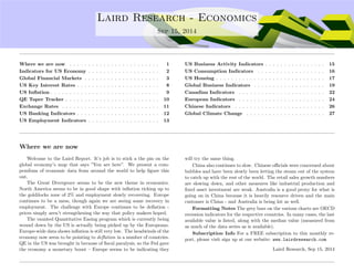 . Laird Research - Economics 
Sep 15, 2014 
Where we are now . . . . . . . . . . . . . . . . . . . . . . . . 1 
Indicators for US Economy . . . . . . . . . . . . . . . . . . . 2 
Global Financial Markets . . . . . . . . . . . . . . . . . . . . 3 
US Key Interest Rates . . . . . . . . . . . . . . . . . . . . . . 8 
US In
ation . . . . . . . . . . . . . . . . . . . . . . . . . . . . . 9 
QE Taper Tracker . . . . . . . . . . . . . . . . . . . . . . . . . 10 
Exchange Rates . . . . . . . . . . . . . . . . . . . . . . . . . . 11 
US Banking Indicators . . . . . . . . . . . . . . . . . . . . . . 12 
US Employment Indicators . . . . . . . . . . . . . . . . . . . 13 
US Business Activity Indicators . . . . . . . . . . . . . . . . 15 
US Consumption Indicators . . . . . . . . . . . . . . . . . . 16 
US Housing . . . . . . . . . . . . . . . . . . . . . . . . . . . . . 17 
Global Business Indicators . . . . . . . . . . . . . . . . . . . 19 
Canadian Indicators . . . . . . . . . . . . . . . . . . . . . . . 22 
European Indicators . . . . . . . . . . . . . . . . . . . . . . . 24 
Chinese Indicators . . . . . . . . . . . . . . . . . . . . . . . . 26 
Global Climate Change . . . . . . . . . . . . . . . . . . . . . 27 
Where we are now 
Welcome to the Laird Report. It’s job is to stick a the pin on the 
global economy’s map that says ”You are here”. We present a com-pendium 
of economic data from around the world to help figure this 
out. 
The Great Divergence seems to be the new theme in economics. 
North America seems to be in good shape with inflation ticking up to 
the goldilocks zone of 2% and employment slowly recovering. Europe 
continues to be a mess, though again we are seeing some recovery in 
employment. The challenge with Europe continues to be deflation - 
prices simply aren’t strengthening the way that policy makers hoped. 
The vaunted Quantitative Easing program which is currently being 
wound down by the US is actually being picked up by the Europeans. 
Europe-wide data shows inflation is still very low. The headwinds of the 
economy now seem to be pointing to de
ation in a number of countries. 
QE in the US was brought in because of fiscal paralysis, so the Fed gave 
the economy a monetary boost – Europe seems to be indicating they 
will try the same thing. 
China also continues to slow. Chinese officials were concerned about 
bubbles and have been slowly been letting the steam out of the system 
to catch up with the rest of the world. The retail sales growth numbers 
are slowing down, and other measures like industrial production and 
fixed asset investment are weak. Australia is a good proxy for what is 
going on in China because it is heavily resource driven and the main 
customer is China - and Australia is being hit as well. 
Formatting Notes The grey bars on the various charts are OECD 
recession indicators for the respective countries. In many cases, the last 
available value is listed, along with the median value (measured from 
as much of the data series as is available). 
Subscription Info For a FREE subscription to this monthly re-port, 
please visit sign up at our website: www.lairdresearch.com 
Laird Research, Sep 15, 2014 
 