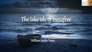 The lake isle of Innisfree
Williambutler Yeats
 