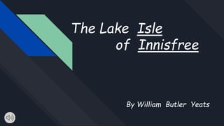 The Lake Isle
of Innisfree
By William Butler Yeats
 