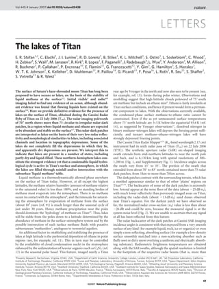 Vol 445 | 4 January 2007 | doi:10.1038/nature05438




                                                                                                                                       LETTERS
The lakes of Titan
E. R. Stofan1,2, C. Elachi3, J. I. Lunine4, R. D. Lorenz5, B. Stiles3, K. L. Mitchell3, S. Ostro3, L. Soderblom6, C. Wood7,
H. Zebker8, S. Wall3, M. Janssen3, R. Kirk6, R. Lopes3, F. Paganelli3, J. Radebaugh4, L. Wye8, Y. Anderson3, M. Allison9,
R. Boehmer3, P. Callahan3, P. Encrenaz10, E. Flamini11, G. Francescetti12, Y. Gim3, G. Hamilton3, S. Hensley3,
W. T. K. Johnson3, K. Kelleher3, D. Muhleman13, P. Paillou14, G. Picardi15, F. Posa16, L. Roth3, R. Seu15, S. Shaffer3,
S. Vetrella12 & R. West3


The surface of Saturn’s haze-shrouded moon Titan has long been                             year ago by Voyager in the north and now also seen to be present (see,
proposed to have oceans or lakes, on the basis of the stability of                         for example, ref. 13), forms during polar winter. Observations and
liquid methane at the surface1,2. Initial visible3 and radar4,5                            modelling suggest that high-latitude clouds poleward of 75u south
imaging failed to find any evidence of an ocean, although abund-                           are methane but include an ethane mist9. Ethane is fairly involatile at
ant evidence was found that flowing liquids have existed on the                            Titan surface conditions, and hence if present would form a perman-
surface5,6. Here we provide definitive evidence for the presence of                        ent component to lakes. With the observations currently available,
lakes on the surface of Titan, obtained during the Cassini Radar                           the condensed-phase surface methane-to-ethane ratio cannot be
flyby of Titan on 22 July 2006 (T16). The radar imaging polewards                          constrained. Even if the as yet unmeasured surface temperatures
of 706 north shows more than 75 circular to irregular radar-dark                           above 75u north latitude are 3–5 K below the equatorial 93.6 K (ref.
patches, in a region where liquid methane and ethane are expected                          14), as suggested by Voyager observations11, dissolved nitrogen in
to be abundant and stable on the surface2,7. The radar-dark patches                        binary methane–nitrogen lakes will depress the freezing point suffi-
are interpreted as lakes on the basis of their very low radar reflec-                      ciently, and ternary methane–ethane–nitrogen lakes will have
tivity and morphological similarities to lakes, including associated                       strongly depressed freezing points.
channels and location in topographic depressions. Some of the                                 The Cassini Titan Radar Mapper4,15 (Ku-band wavelength 2.17 cm)
lakes do not completely fill the depressions in which they lie,                            instrument had its sixth radar pass of Titan (T16) on 22 July 2006
and apparently dry depressions are present. We interpret this to                           (UTC). The synthetic aperture radar (SAR) arc-shaped imaging
indicate that lakes are present in a number of states, including                           swath extends from mid-northern latitudes to near the north pole
partly dry and liquid-filled. These northern-hemisphere lakes con-                         and back, and is 6,130 km long with spatial resolutions of 300–
stitute the strongest evidence yet that a condensable-liquid hydro-                        1,200 m (Fig. 1, and Supplementary Fig. 1). Incidence angles across
logical cycle is active in Titan’s surface and atmosphere, in which                        the swath vary from 15u to 35u. The portion of the swath that
the lakes are filled through rainfall and/or intersection with the                         extended from about 70u to 83u north contained more than 75 radar
subsurface ‘liquid methane’ table.                                                         dark patches, from 3 km to more than 70 km across.
   Liquid methane is a thermodynamically allowed phase anywhere                               The dark patches contrast with the surrounding terrain, which has
on the surface of Titan today. However, at all except the highest                          a mottled appearance similar to that of other ‘plains’ regions on
latitudes, the methane relative humidity (amount of methane relative                       Titan4,5,16. The backscatter of some of the dark patches is extremely
to the saturated value) is less than 100%, and so standing bodies of                       low. Several appear at the noise floor of the data (about 225 dB s0),
methane must evaporate into the atmosphere. There is no methane                            with much lower reflectivity than previously imaged areas on Titan,
ocean in contact with the atmosphere8, and the timescale for saturat-                      including the radar-dark (about 213 dB s0) sand dunes observed
ing the atmosphere by evaporation of methane from the surface                              near Titan’s equator. For the darkest patch we have observed so
(about 103 years (ref. 9)) is much longer than the seasonal cycle of                       far, the normalized radar cross-section (s0) value is less than about
just under 30 years. Hence methane precipitation near the poles                            226 dB and could be zero, because the measured signal is at the
should dominate the ‘hydrology’ of methane on Titan10. Thus, lakes                         system noise level (Fig. 2). We are unable to ascertain that any signal
will be stable from the poles down to a latitude determined by the                         at all has been reflected from this feature.
abundance of methane in the surface–atmosphere system and by the                              The radar backscatter of the dark patches at Cassini SAR imaging
possible intersection of such surface methane fluids with putative                         incidence angles is consistent with that expected from a very smooth
subterranean ‘methanifers’, analogous to terrestrial aquifers.                             surface of any kind (for example liquid, rock, ice or organics) or even
   An additional factor in establishing and stabilizing the presence of                    simply a non-reflecting, absorbing surface (for example a low-density
lakes at high latitude is the preferential deposition of ethane in polar                   surface smoothly matched into a non-scattering absorber such as
regions (see, for example, ref. 11). This in turn may be controlled                        fluffy soot or dirty snow overlying a uniform and electrically absorb-
by the availability of cloud condensation nuclei in the stratosphere                       ing substrate). Radiometric brightness temperatures are obtained
enhanced by the sedimentation of heavier organics such as C4N2 (ref.                       along with the SAR swaths, although the spatial resolution is limited
12) in the seasonal polar hood. This feature, imaged nearly a Titan                        to the footprints of the respective radar beams (that is, more than
1
  Proxemy Research, Rectortown, Virginia 20140, USA. 2Department of Earth Sciences, University College London, London WC1E 6BT, UK. 3Jet Propulsion Laboratory, California
Institute of Technology, Pasadena, California 91109, USA. 4Lunar and Planetary Laboratory, University of Arizona, Tucson, Arizona 85721, USA. 5Space Department, Johns Hopkins
University Applied Physics Lab, Laurel, Maryland 20723-6099, USA. 6US Geological Survey, Flagstaff, Arizona 86001, USA. 7Wheeling Jesuit University and Planetary Science
Institute, Tucson, Arizona 85719, USA. 8Stanford University, Stanford, California 94305, USA. 9Goddard Institute for Space Studies, National Aeronautics and Space Administration
New York, New York 10025, USA. 10Observatoire de Paris, 92195 Meudon, France. 11Alenia Aerospazio, 00131 Rome, Italy. 12Facolta di Ingegneria, 80125 Naples, Italy. 13Division of
                                                                                                                                    ´
Geological and Planetary Sciences, California Institute of Technology, Pasadena, California 91125, USA. 14Observatoire Aquitain des Sciences de l’Univers UMR 5804, 33270 Floirac,
         15                                            16
                   ´
France. Universita La Sapienza, 00184 Rome, Italy. Dipartimento Interateneo di Fisica, Politecnico di Bari, 70126 Bari, Italy.
                                                                                                                                                                               61
                                                                   ©2007 Nature Publishing Group
 