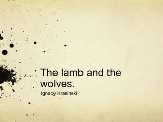 The lamb and the
wolves.
Ignacy Krasinski
 