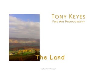 TONY KEYES
                        F IIN E A R T P H O T O G R A P H Y
                            NE    RT HOTOGRAPHY




The Land
 Tony Keyes Fine Art Photography
 