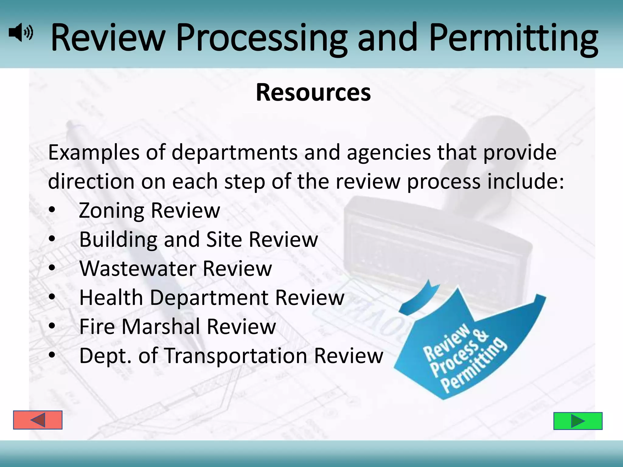 Review Processing and Permitting
Resources
Examples of departments and agencies that provide
direction on each step of the review process include:
• Zoning Review
• Building and Site Review
• Wastewater Review
• Health Department Review
• Fire Marshal Review
• Dept. of Transportation Review
 