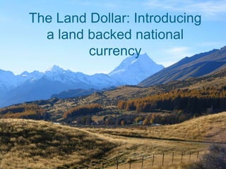 The Land Dollar: Introducing
a land backed national
currency
The Land Dollar: Introducing
a land backed national
currency
1
 