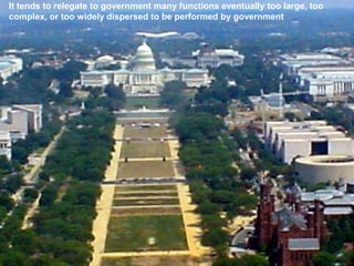 It tends to relegate to government many functions eventually too large, too
complex, or too widely dispersed to be performed by government
 