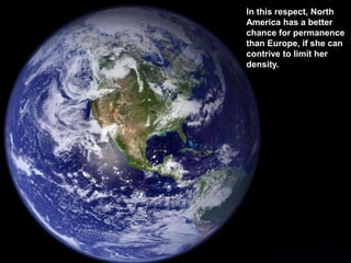 In this respect, North
America has a better
chance for permanence
than Europe, if she can
contrive to limit her
density.
 