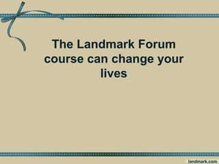 The Landmark Forum
course can change your
lives
landmark.com
 