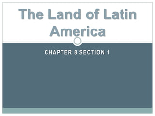 CHAPTER 8 SECTION 1
The Land of Latin
America
 