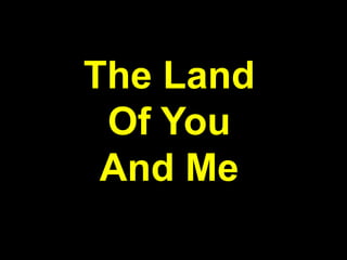 The Land
Of You
And Me
 