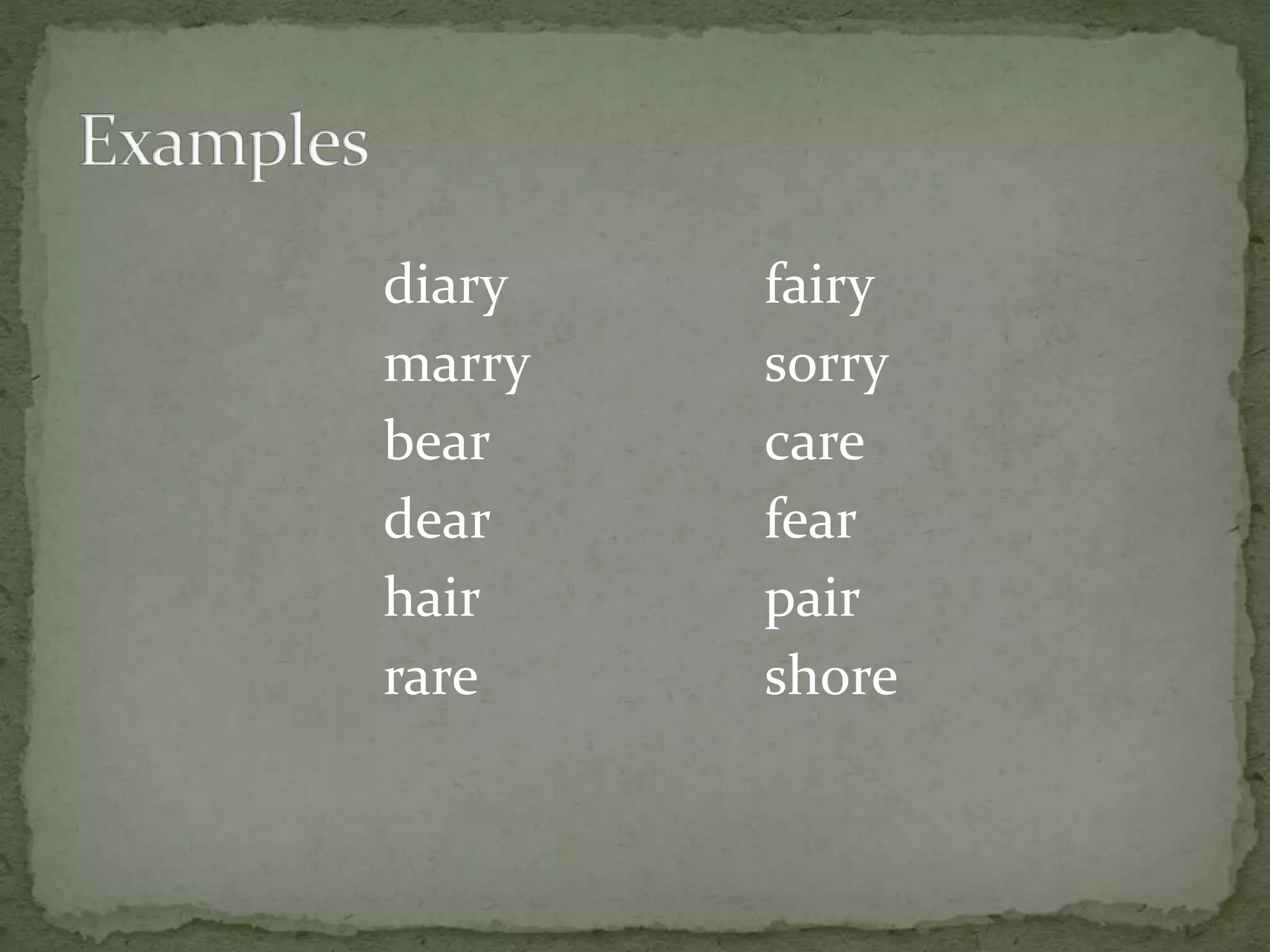 diary fairy
marry sorry
bear care
dear fear
hair pair
rare shore
 