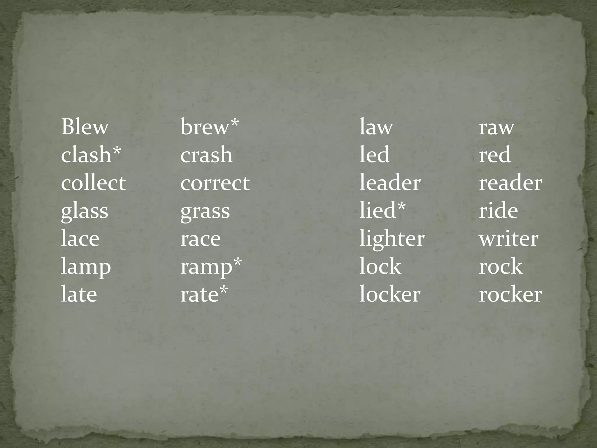 Blew brew*
clash* crash
collect correct
glass grass
lace race
lamp ramp*
late rate*
law raw
led red
leader reader
lied* ride
lighter writer
lock rock
locker rocker
 