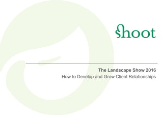 June
The Landscape Show 2016
How to Develop and Grow Client Relationships
 