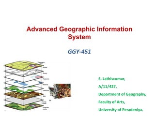 Advanced Geographic Information
System
GGY-451
S. Lathiscumar,
A/11/427,
Department of Geography,
Faculty of Arts,
University of Peradeniya.
 