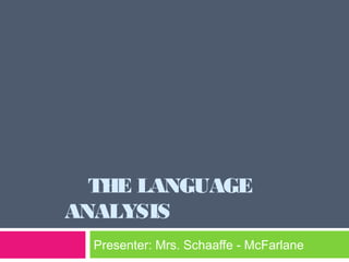 THE LANGUAGE 
ANALYSIS 
Presenter: Mrs. Schaaffe - McFarlane 
 