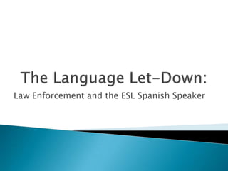 The Language Let-Down: Law Enforcement and the ESL Spanish Speaker 