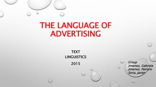 THE LANGUAGE OF
ADVERTISING
TEXT
LINGUISTICS
2015 Group
Jimenez, Gabriela
Jimenez, Patricio
Soria, Javier
 