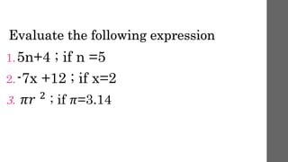 Evaluate the following expression
1.5n+4 ; if n =5
2.-7x +12 ; if x=2
3. 𝜋𝑟 2 ; if 𝜋=3.14
 