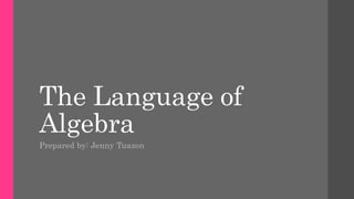 The Language of
Algebra
Prepared by: Jenny Tuazon
 