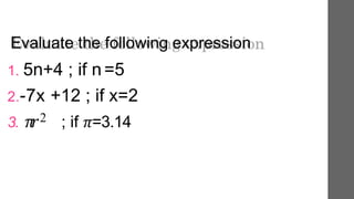 Evaluate the following expression
1. 5n+4 ; if n =5
2.-7x +12 ; if x=2
3. 𝜋
𝑟2 ; if 𝜋=3.14
 