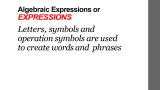 Algebraic Expressions or
EXPRESSIONS
Letters, symbols and
operation symbols are used
to create words and phrases
 