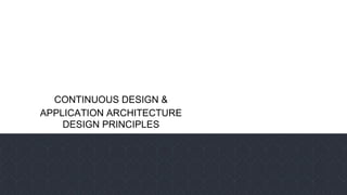 CONTINUOUS DESIGN &
APPLICATION ARCHITECTURE
DESIGN PRINCIPLES
 