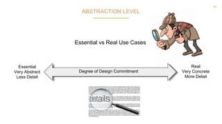 40
ABSTRACTION LEVEL
Essential
Very Abstract
Less Detail
Real
Very Concrete
More Detail
Essential vs Real Use Cases
Degree of Design Commitment
 