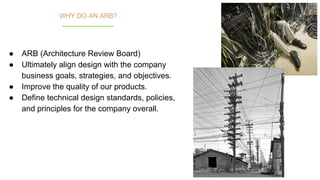 59
● ARB (Architecture Review Board)
● Ultimately align design with the company
business goals, strategies, and objectives.
● Improve the quality of our products.
● Define technical design standards, policies,
and principles for the company overall.
WHY DO AN ARB?
 
