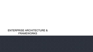 ENTERPRISE ARCHITECTURE &
FRAMEWORKS
 