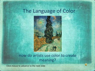 The Language of Color How do artists use color to create meaning? Click mouse to advance to the next slide 