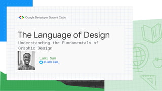 The Language of Design
Lami Sam
@Lamisam_
Understanding the Fundamentals of
Graphic Design
 