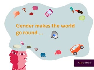 Gender makes the world
go round …
 
