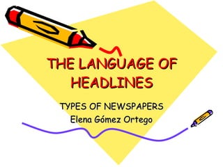 THE LANGUAGE OF HEADLINES TYPES OF NEWSPAPERS Elena Gómez Ortego 